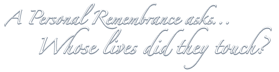 A Personal Remembrance asks... Who's lives did they touch?